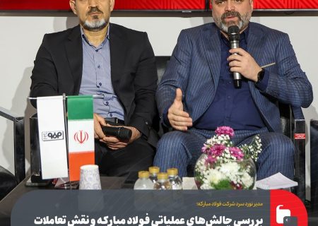 بررسی چالش‌های عملیاتی فولاد مبارکه و نقش تعاملات بین‌المللی در پایداری تولید